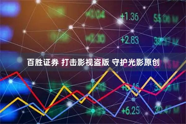 百胜证券 打击影视盗版 守护光影原创